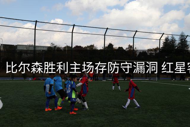 比尔森胜利主场存防守漏洞 红星客场或掌控节奏