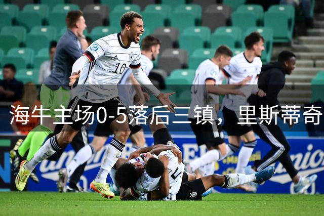海牛主场0-5落后三镇，里斯蒂奇表情凝重，海牛球迷难掩沮丧